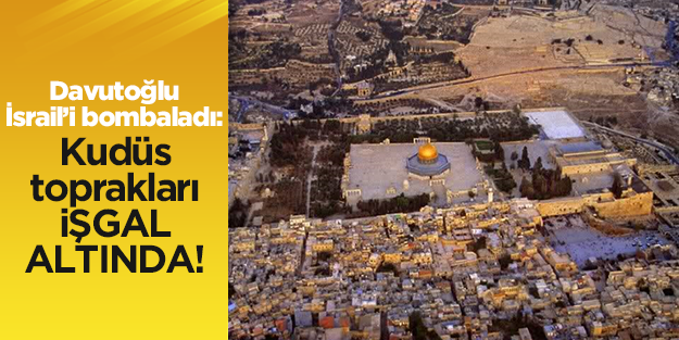 Davutoğlu: Kudüs toprakları işgal altında!