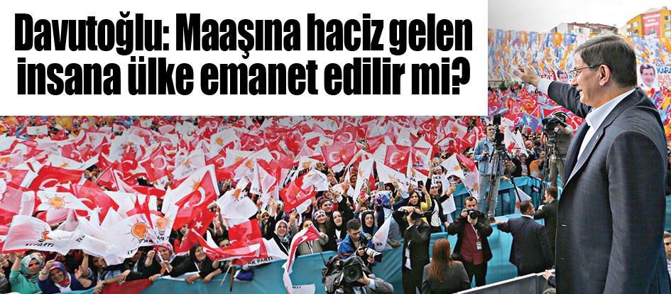 Davutoğlu: Maaşına haciz gelen insana ülke emanet edilir mi?