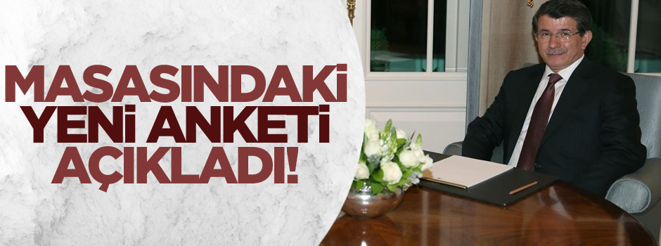Davutoğlu masasındaki yeni anketi açıkladı