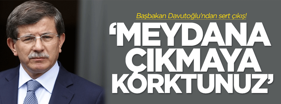 Davutoğlu: Meydana çıkmaya korktunuz