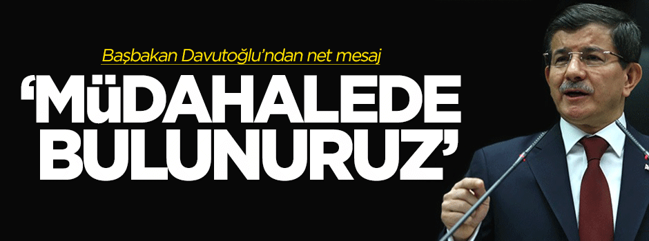 Davutoğlu: Müdahalede bulunuruz