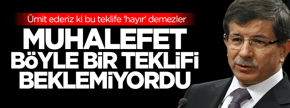 Davutoğlu: Muhalefet böyle bir teklifi beklemiyordu
