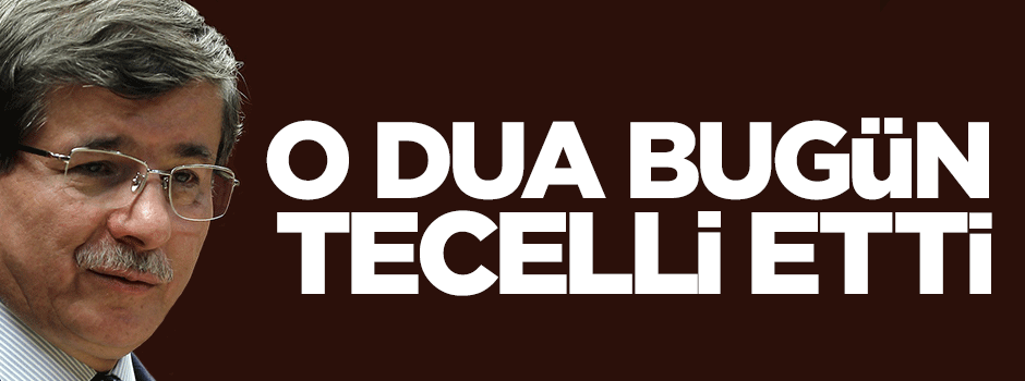 Davutoğlu: O dua bugün tecelli etti