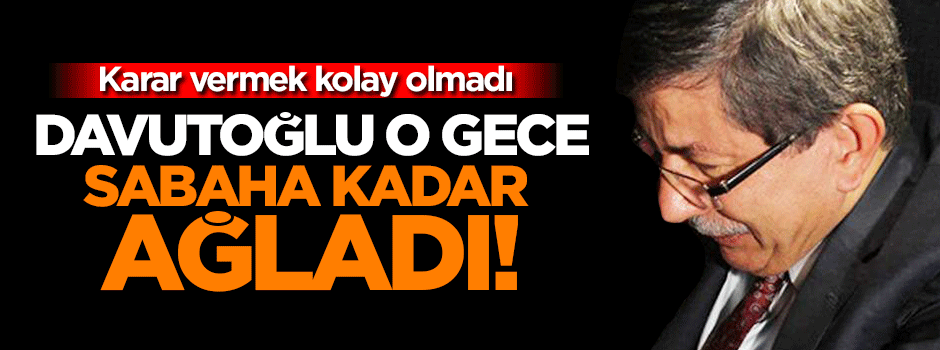 Davutoğlu o gece sabaha kadar ağlamış!