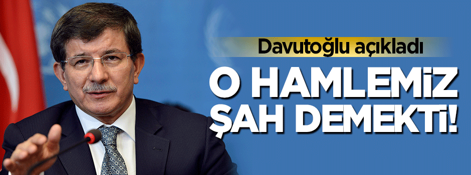 Davutoğlu: O hamlemiz şah demekti!