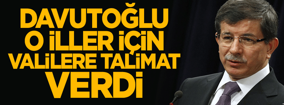 Davutoğlu o iller için valilere talimat verdi: Asla taviz vermeyin!