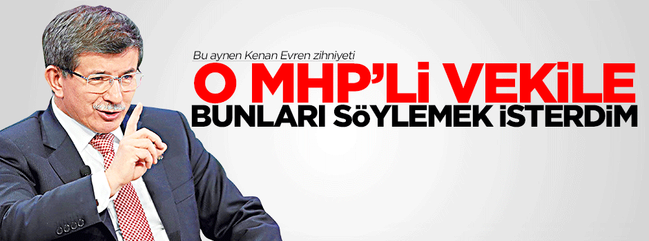 Davutoğlu: O MHP milletvekiline bunları demek isterdim