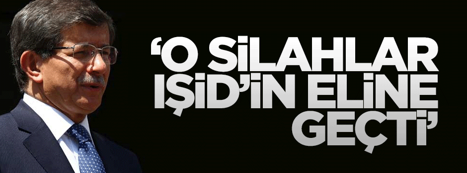 Davutoğlu: O silahlar IŞİD'in eline geçti