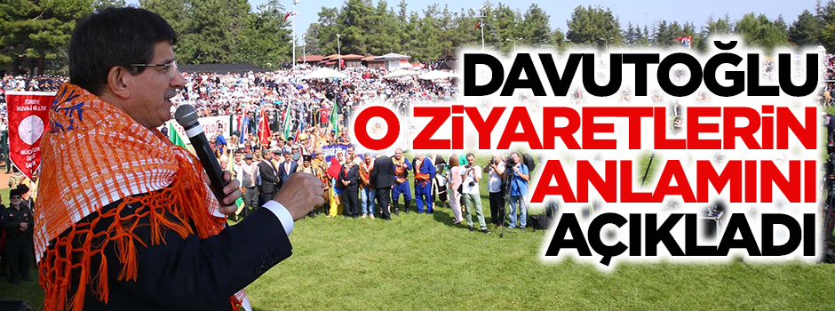 Davutoğlu, o ziyaretlerin anlamını açıkladı