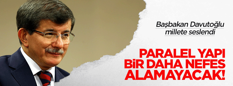 Davutoğlu: Paralel devlet bir daha zemin bulamayacak