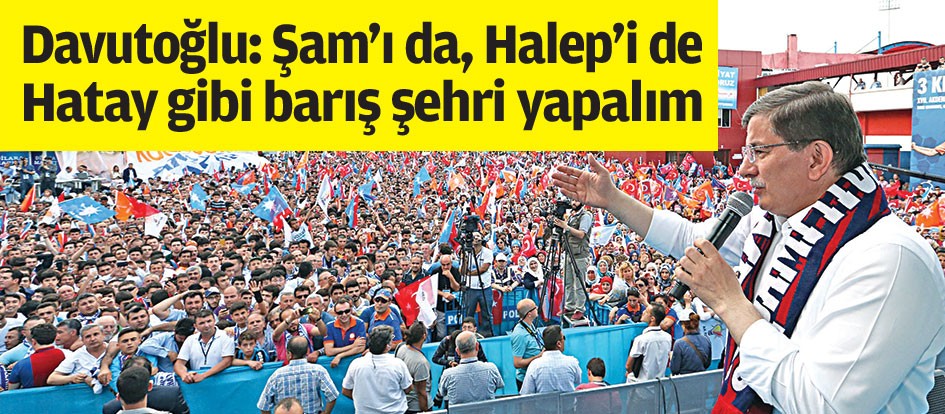 Davutoğlu: Şam’ı da, Halep’i de Hatay gibi barış şehri yapalım