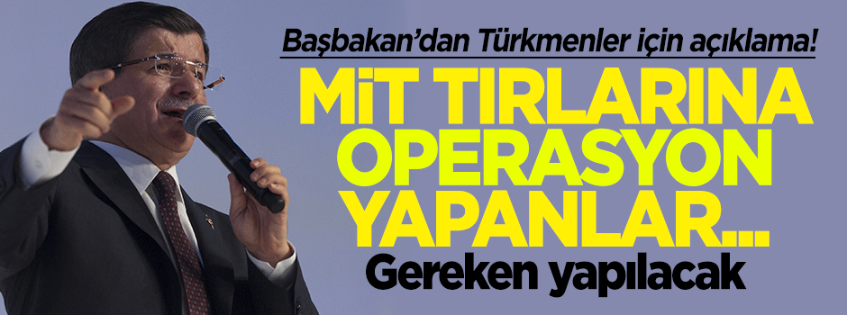 Davutoğlu: Sorumlusu MİT tırlarına operasyon yapanlardır