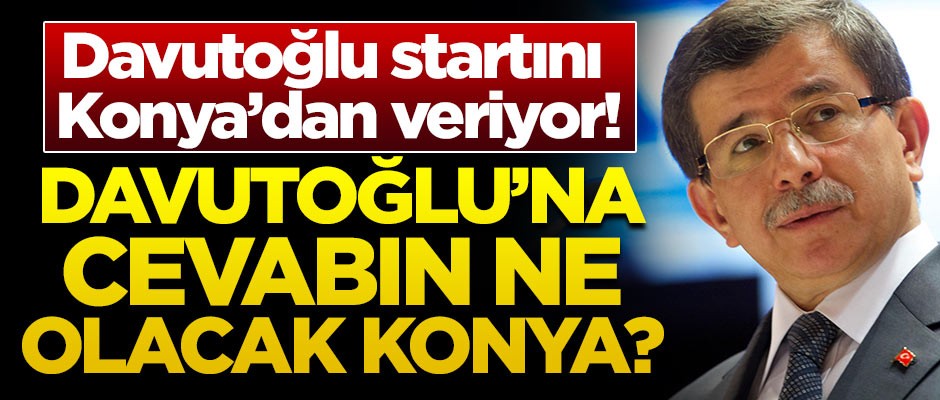Davutoğlu startını Konya’dan veriyor! Davutoğlu'na cevabın ne olacak Konya?