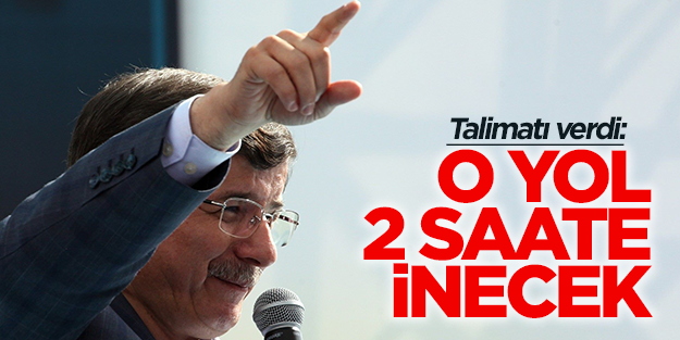 Davutoğlu talimatı verdi, o yol 2 saate inecek