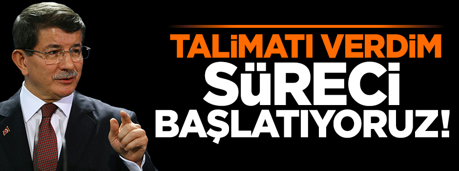 Davutoğlu: Talimatı verdim, süreci başlatıyoruz!