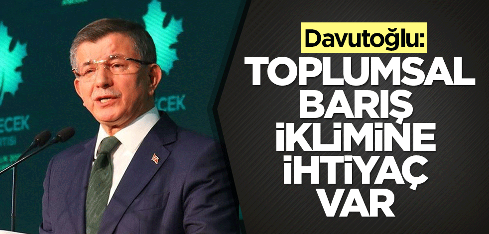 Davutoğlu: Toplumsal barış iklimine ihtiyaç var