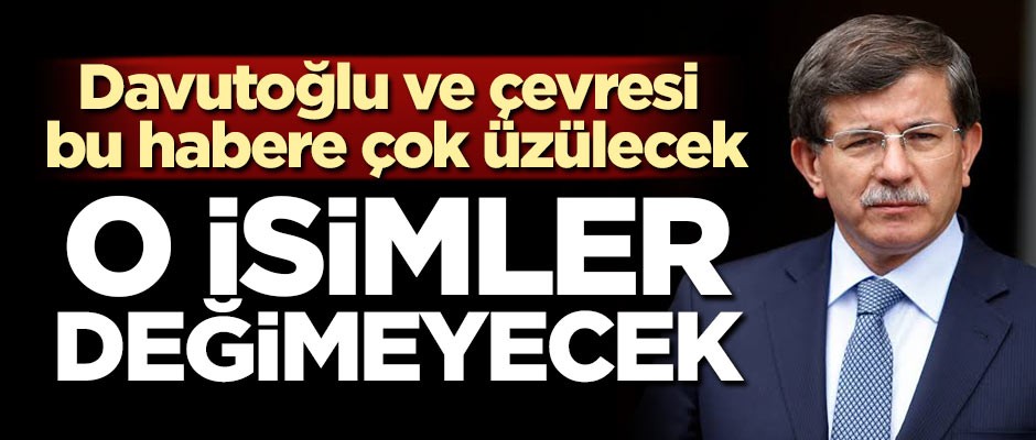 Davutoğlu ve çevresi bu habere çok üzülecek! O isimler değişmeyecek
