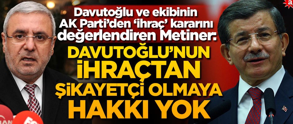 Davutoğlu ve ekibinin AK Parti’den ‘ihraç’ kararını değerlendiren Metiner: Davutoğlu'nun ihraçtan şikayetçi olmaya hakkı yok