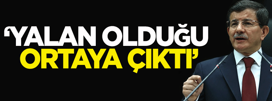 Davutoğlu: Yalan olduğu ortaya çıktı