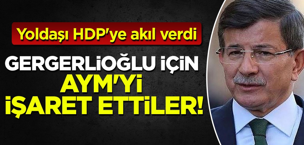 Davutoğlu yönetimindeki Gelecek Partisi, HDP'ye yol gösterdi: Gergerlioğlu için AYM'yi işaret ettiler