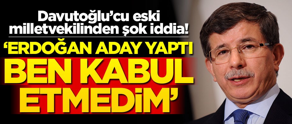 Davutoğlu’cu eski milletvekilinden şok iddia! "Erdoğan aday etti ben kabul etmedim"