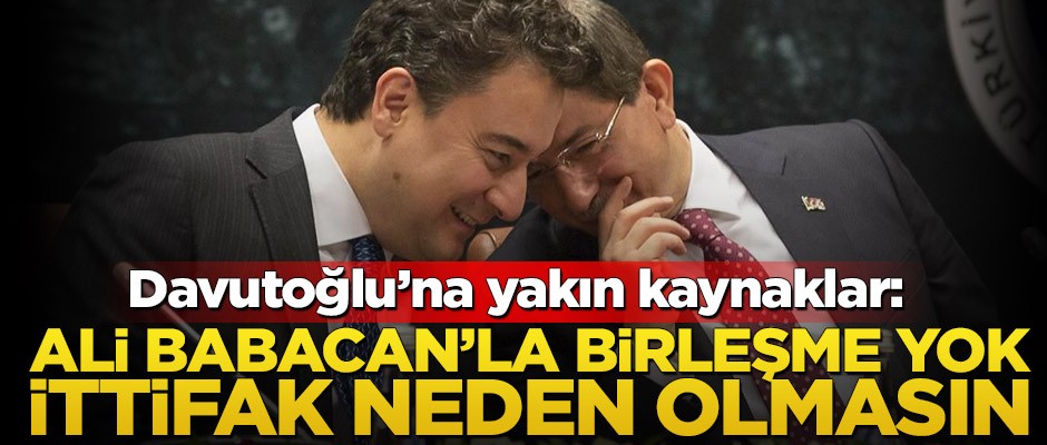 Davutoğlu’na yakın kaynaklar: Ali Babacan’la birleşme yok ileride ittifak neden olmasın