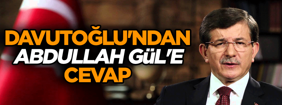 Davutoğlu'ndan Abdullah Gül'e cevap