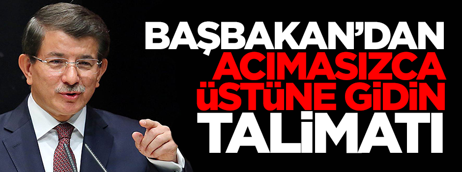 Davutoğlu'ndan 'acımasızca üstüne gidin' talimatı