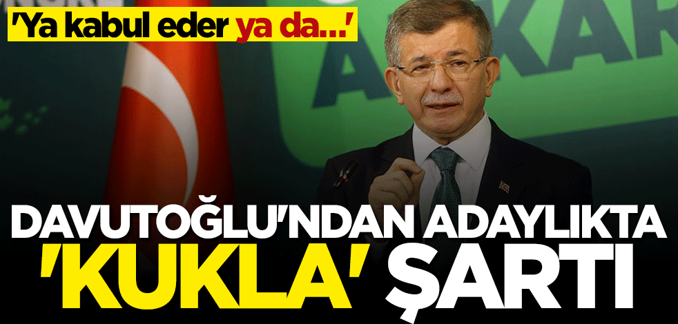 Davutoğlu'ndan adaylıkta "kukla" şartı: Ya kabul eder ya da...