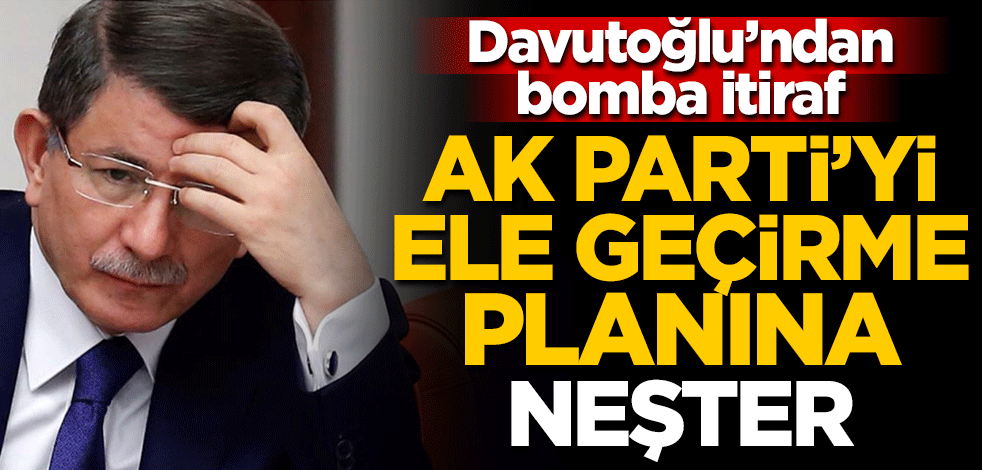 Davutoğlu'ndan bomba itiraf! AK Parti'yi ele geçirme planı