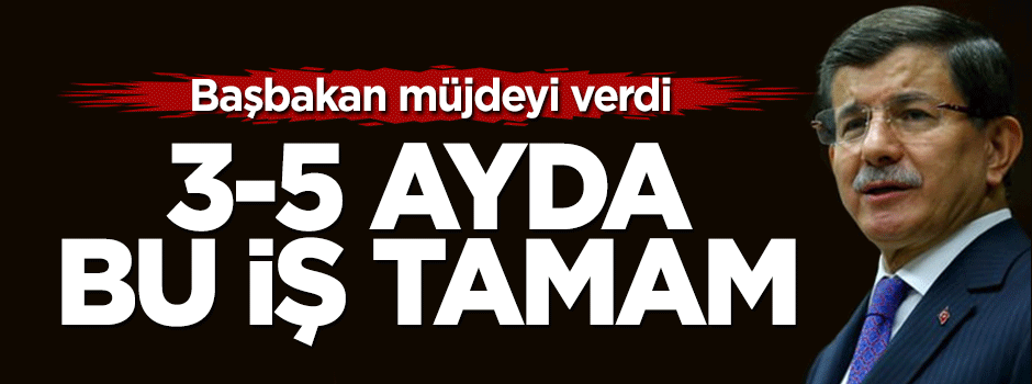 Davutoğlu'ndan büyük müjde: 3-5 ayda bitecek