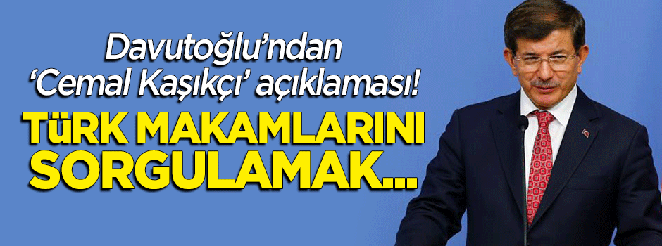 Davutoğlu'ndan 'Cemal Kaşıkçı' açıklaması: Türk makamlarını sorgulamak...
