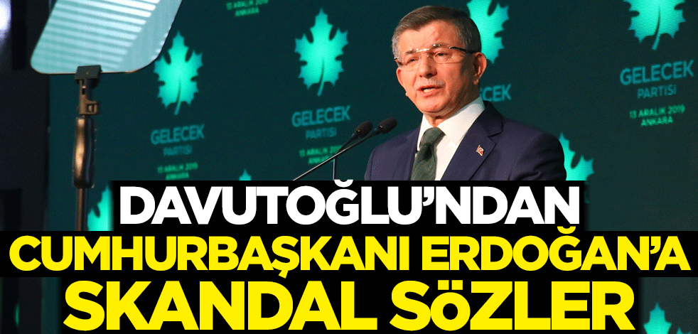 Davutoğlu'ndan Cumhurbaşkanı Erdoğan'a skandal sözler!