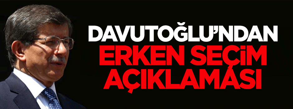 Davutoğlu'ndan erken seçim açıklaması