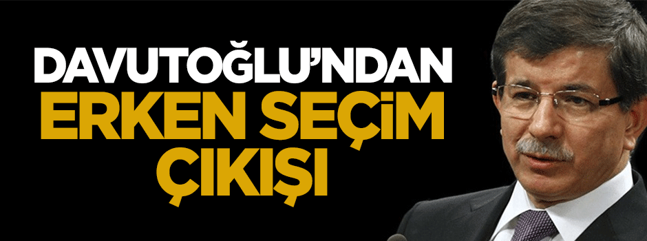 Davutoğlu'ndan erken seçim çıkışı