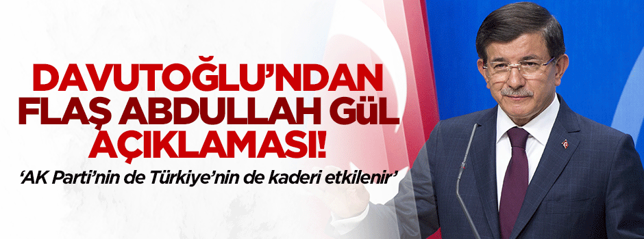 Davutoğlu'ndan flaş Abdullah Gül açıklaması!