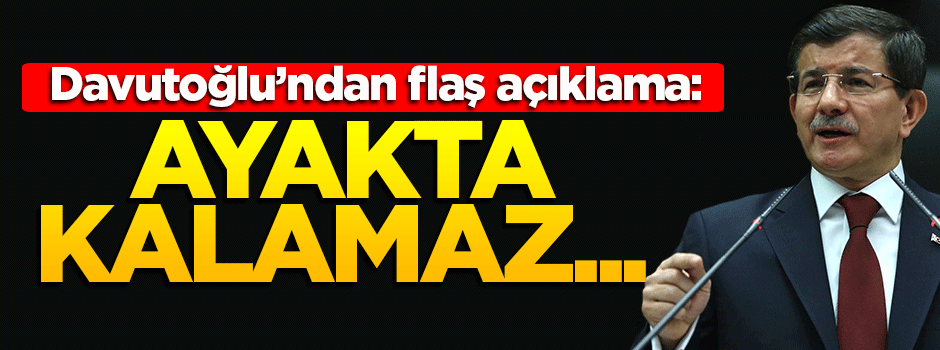 Davutoğlu'ndan flaş açıklama: Ayakta kalamaz...