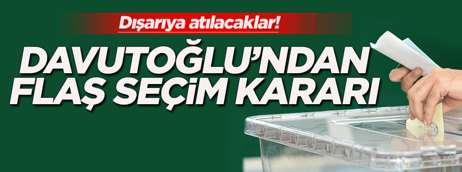 Davutoğlu'ndan flaş seçim kararı!
