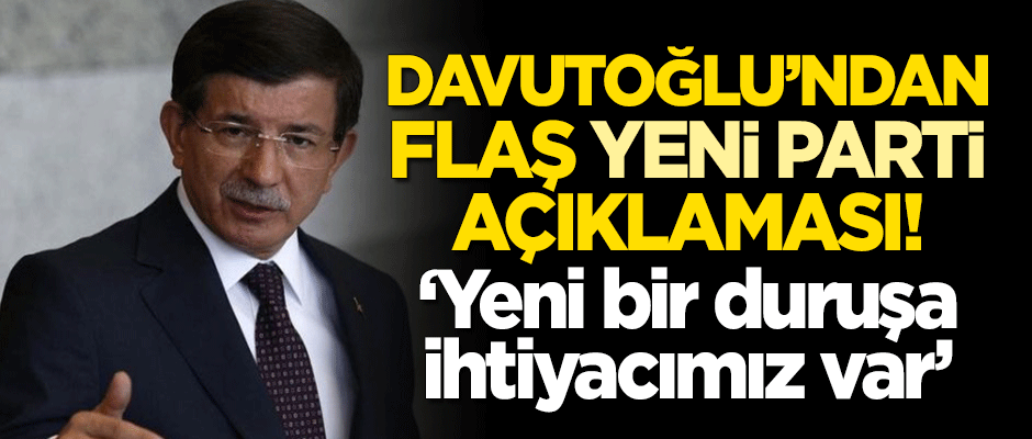 Davutoğlu'ndan flaş 'yeni parti' açıklaması! "Yeni bir duruşa ihtiyacımız var"