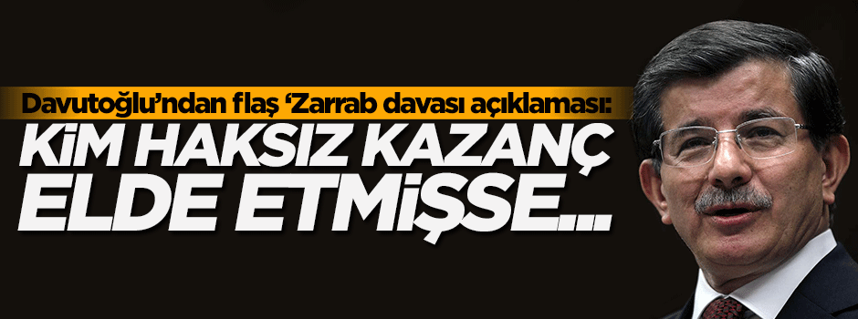 Davutoğlu'ndan flaş 'Zarrab davası' açıklaması! Kim haksız kazanç elde etmişse...