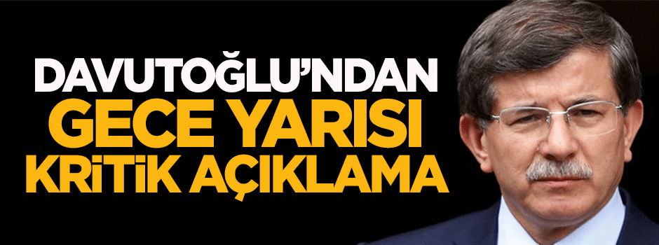 Davutoğlu'ndan gece yarısı kritik açıklama
