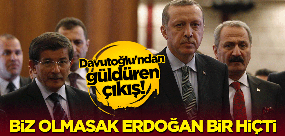 Davutoğlu'ndan güldüren çıkış: Biz olmasak Erdoğan bir hiçti