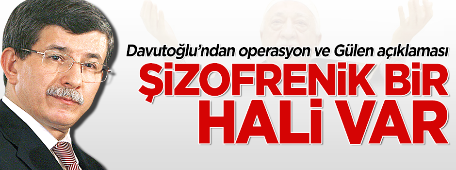 Davutoğlu'ndan Gülen açıklaması: Şizofrenik bir hali var