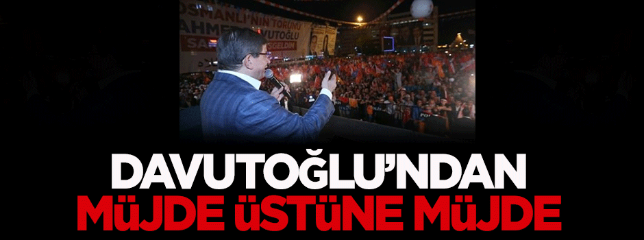 Davutoğlu'ndan ilk mitingde müjde üstüne müjde