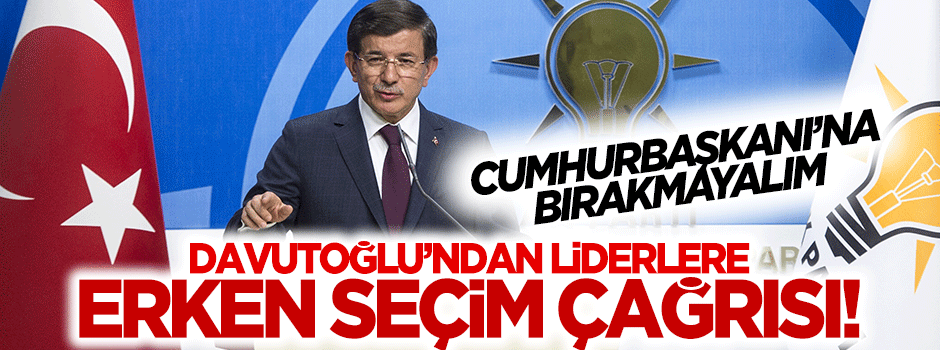 Davutoğlu'ndan partilere 'erken seçim' çağrısı!