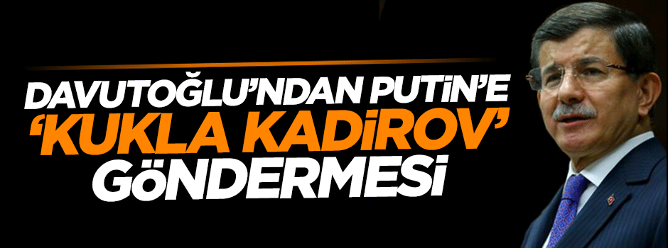 Davutoğlu'ndan Putin'e 'Kukla Kadirov' göndermesi