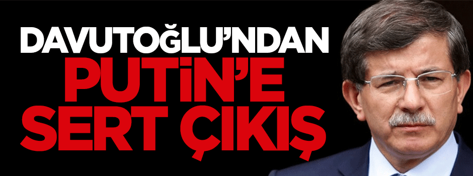 Davutoğlu'ndan Putin'e sert çıkış