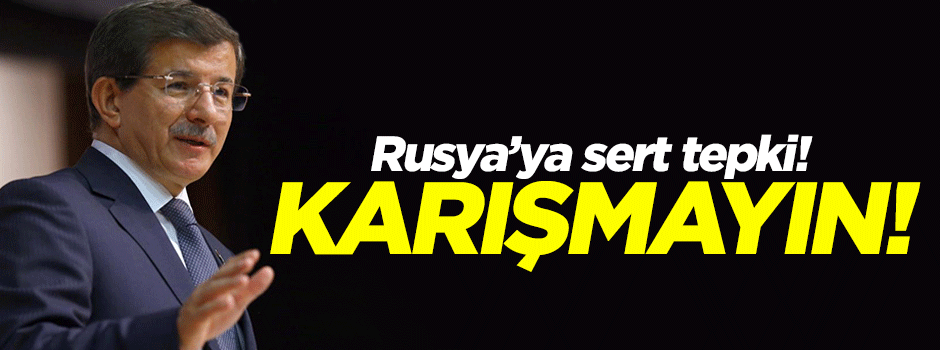 Davutoğlu'ndan Rusya'ya tepki: Karışmayın!