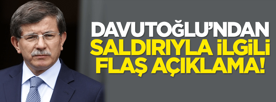 Davutoğlu'ndan saldırıyla ilgili flaş açıklama!