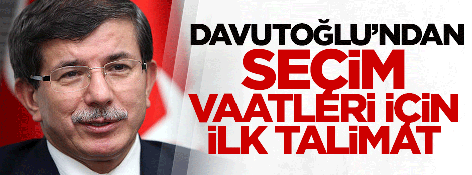Davutoğlu'ndan seçim vaatleri için ilk talimat!